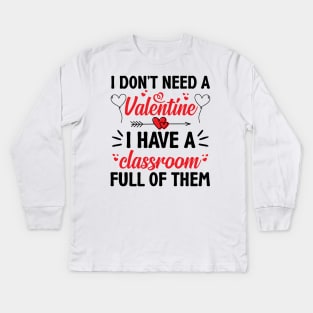 Funny Teacher Valentine Gifts, I Don't Need a Valentine I Have a Classroom Full of Them Kids Long Sleeve T-Shirt